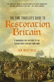 The Time Traveler's Guide to Restoration England: A Handbook for Visitors to the Seventeenth Century: 1660-1699