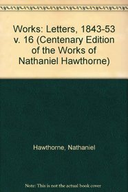 CENTENARY ED WORKS NATHANIEL HAWTHORNE: VOL. XVI, THE LETTERS, 18431853 (Centenary Edition of the Works of Nathaniel Hawthorne)