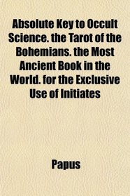 Absolute Key to Occult Science. the Tarot of the Bohemians. the Most Ancient Book in the World. for the Exclusive Use of Initiates