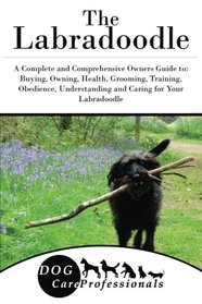The Labradoodle: A Complete and Comprehensive Owners Guide to: Buying, Owning, Health, Grooming, Training, Obedience, Understanding and Caring for ... to Caring for a Dog from a Puppy to Old Age)