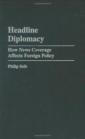 Headline Diplomacy: How News Coverage Affects Foreign Policy (Praeger Studies in Political Communication)