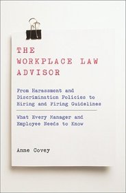 The Workplace Law Advisor: From Harassment and Discrimination Policies to Hiring and Firing Guidelines--What Every Manager and Employee Needs to Know