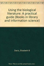 Using the biological literature: A practical guide (Books in library and information science)
