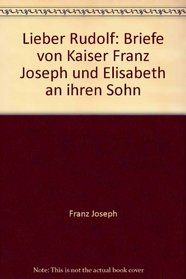 Lieber Rudolf: Briefe von Kaiser Franz Joseph und Elisabeth an ihren Sohn (German Edition)