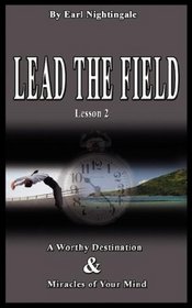 LEAD THE FIELD By Earl Nightingale - Lesson 2: A Worthy Destination & Miracles of Your Mind (Lead the Field)