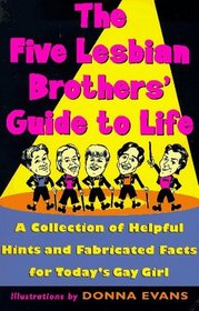 The Five Lesbian Brother's Guide to Life: A Collection of Helpful Hints and Fabricated Facts for Today's Gay Girl