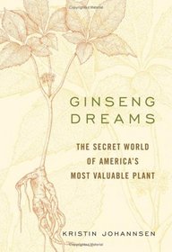 Ginseng Dreams: The Secret World of America's Most Valuable Plant