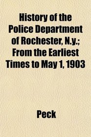 History of the Police Department of Rochester, N.y.; From the Earliest Times to May 1, 1903