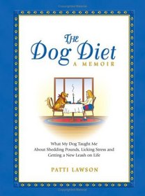The Dog Diet, A Memoir : What My Dog Taught Me About Shedding Pounds, Licking Stress and Getting a New Leash on Life