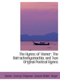 The Hymns of Homer: The Batrachomyomachia; and Two Original Poetical Hymns