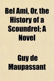 Bel Ami, Or, the History of a Scoundrel; A Novel