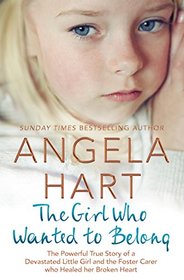 The Girl Who Just Wanted to Belong: The Powerful True Story of a Devastated Little Girl and the Foster Carer who Healed her Broken Heart (Angela Hart)