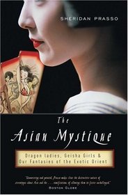 The Asian Mystique: Dragon Ladies, Geisha Girls, And Our Fantasies of the Exotic Orient