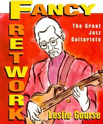 Fancy Fretwork: The Great Jazz Guitarists (The Art of Jazz)