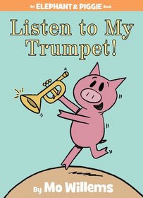 Listen to My Trumpet! (Elephant and Piggie, Bk 17)