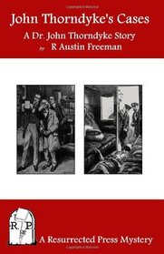 John Thorndyke's Cases: A Collection of Dr. John Thorndyke Stories as Related By Christopher Jervis, M.D.