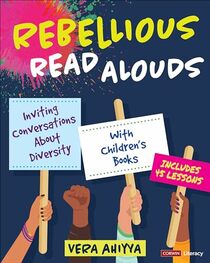 Rebellious Read Alouds: Inviting Conversations About Diversity With Children?s Books [grades K-5] (Corwin Literacy)