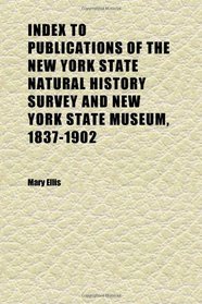 Index to Publications of the New York State Natural History Survey and New York State Museum, 1837-1902; Also Including Other New York
