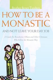 How to Be a Monastic and Not Leave Your Day Job: A Guide for Benedictine Oblates and Other Christians Who Follow the Monastic Way (Voices from the Monastery)
