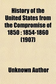 History of the United States from the Compromise of 1850: 1854-1860 (1907)