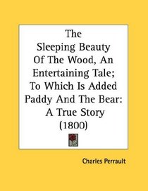 The Sleeping Beauty Of The Wood, An Entertaining Tale; To Which Is Added Paddy And The Bear: A True Story (1800)