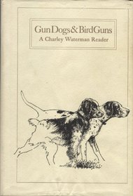 Gun Dogs & Bird Guns: A Charley Waterman Reader