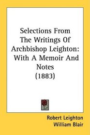 Selections From The Writings Of Archbishop Leighton: With A Memoir And Notes (1883)