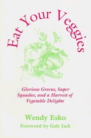 Eat Your Veggies : Glorious Greens, Super Squashes, and a Harvest of Vegetable Delights (Esko, Wendy. Macrobiotic Cooking Series, V. 3.) (Esko, Wendy. Macrobiotic Cooking Series, V. 3.)