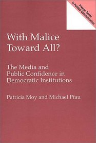 With Malice Toward All? : The Media and Public Confidence in Democratic Institutions (Praeger Studies in Political Communication)