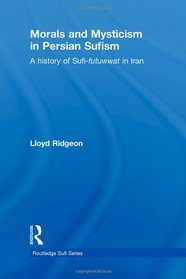 Morals and Mysticism in Persian Sufism: A History of Sufi-Futuwwat in Iran (Routledge Sufi Series)