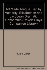 Art Made Tongue Tied by Authority: Elizabethan and Jacobean Dramatic Censorship (Revels Plays Companion Library)