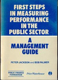 First Steps in Measuring Performance in the Public Sector: A Management Guide