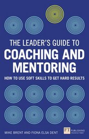 The Leader's Guide to Coaching & Mentoring: How to Use Soft Skills to Get Hard Results