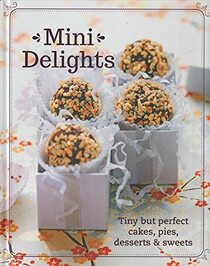 Mini Delights: Tiny But Perfect Cakes, Pies, Desserts & Sweets