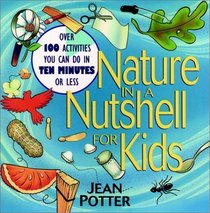 Nature in a Nutshell for Kids : Over 100 Activities You Can Do in Ten Minutes or Less