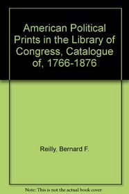 American Political Prints 1766-1876: A Catalog of the Collections in the Library of Congress (Library Catalogs)