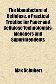The Manufacture of Cellulose. a Practical Treatise for Paper and Cellulose Technologists, Managers and Superintendents