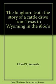 The longhorn trail: the story of a cattle drive from Texas to Wyoming in the 1860's