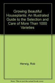 Growing Beautiful Houseplants: An Illustrated Guide to the Selection and Care of over 1,000 Varieties