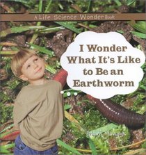 I Wonder What It's Like to Be an Earthworm (Hovanec, Erin M. Life Science Wonder Series.)
