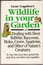 Gene Logsdon's Wildlife in Your Garden: Or Dealing With Deer, Rabbits, Raccoons, Moles, Crows, Sparrows, and Other of Nature's Creatures : In Ways th