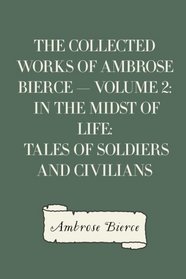 The Collected Works of Ambrose Bierce  -  Volume 2: In the Midst of Life: Tales of Soldiers and Civilians