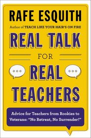 Real Talk for Real Teachers: Advice for Teachers from Rookies to Veterans: 
