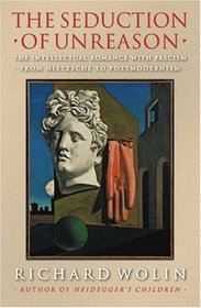 The Seduction of Unreason : The Intellectual Romance with Fascism from Nietzsche to Postmodernism