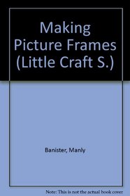 Making Picture Frames (Little Craft S)