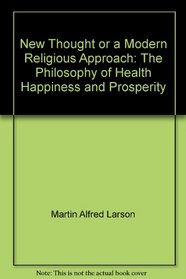 New Thought, Or, a Modern Religious Approach: The Philosophy of Health, Happiness, and Prosperity