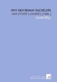 Why Men Remain Bachelors: And Other Luxuries [1906 ]