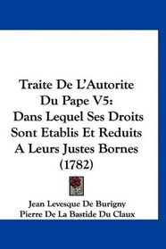 Traite De L'Autorite Du Pape V5: Dans Lequel Ses Droits Sont Etablis Et Reduits A Leurs Justes Bornes (1782) (French Edition)