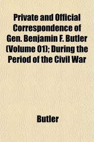 Private and Official Correspondence of Gen. Benjamin F. Butler (Volume 01); During the Period of the Civil War