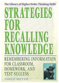 Strategies for Recalling Knowledge: Remembering Information for Classroom, Homework, And Test Success (The Library of Higher Order Thinking Skills)
